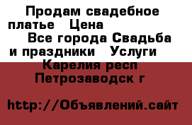 Продам свадебное платье › Цена ­ 18.000-20.000 - Все города Свадьба и праздники » Услуги   . Карелия респ.,Петрозаводск г.